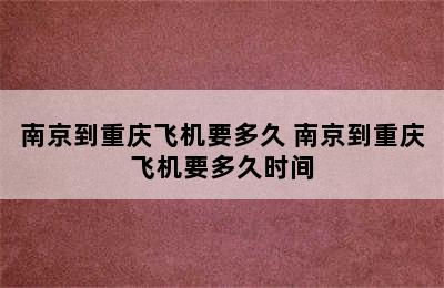 南京到重庆飞机要多久 南京到重庆飞机要多久时间